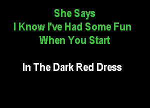 She Says
I Know I've Had Some Fun
When You Start

In The Dark Red Dress