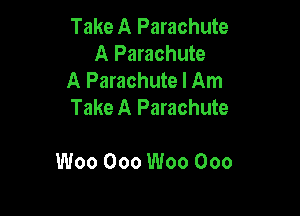 Take A Parachute
A Parachute

A Parachute I Am

Take A Parachute

Woo Ooo Woo Ooo