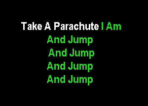 Take A Parachute I Am
AndJump

And Jump
And Jump
And Jump