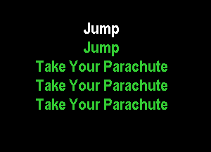 Jump
Jump
Take Your Parachute

Take Your Parachute
Take Your Parachute