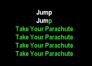 Jump
Jump
Take Your Parachute

Take Your Parachute
Take Your Parachute
Take Your Parachute