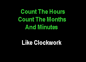 Count The Hours
Count The Months
And Minutes

Like Clockwork