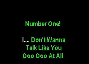 Number One!

l.... Don't Wanna
Talk Like You
000 000 At All