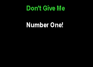 Don't Give Me

Number One!