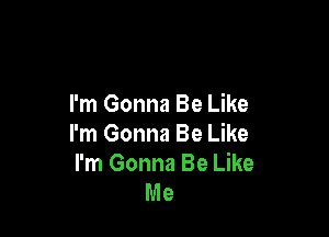 I'm Gonna Be Like

I'm Gonna Be Like
I'm Gonna Be Like
Me