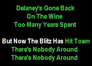 Delaney's Gone Back
On The Wine
Too Many Years Spent

But Now The Blitz Has Hit Town
There's Nobody Around
There's Nobody Around