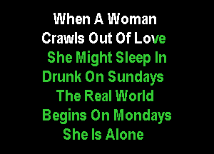 When A Woman
Crawls Out Of Love
She Might Sleep In

Drunk On Sundays
The Real World
Begins 0n Mondays

She Is Alone