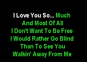 I Love You So... Much
And Most Of All
I Don't Want To Be Free

I Would Rather Go Blind
Than To See You
Walkin' Away From Me