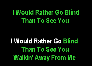 I Would Rather Go Blind
Than To See You

I Would Rather Go Blind
Than To See You
Walkin' Away From Me