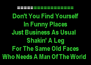 Don't You Find Yourself
In Funny Places
Just Business As Usual
Shakin' A Leg
For The Same Old Faces
Who Needs A Man Of The World