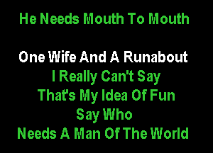 He Needs Mouth To Mouth

One Wife And A Runabout
I Really Can't Say
That's My Idea 0f Fun
Say Who
Needs A Man Of The World