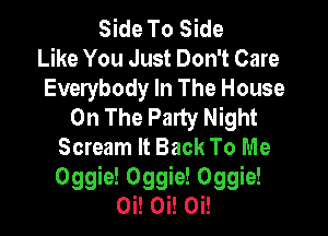 Side To Side
Like You Just Don't Care
Everybody In The House
On The Party Night

Scream It Back To Me
Oggie! Oggie! Oggie!
Oi! Oi! Oi!
