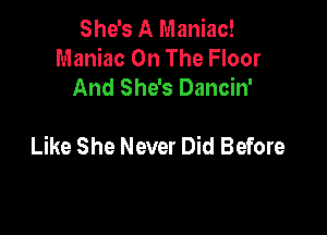 She's A Maniac!
Maniac On The Floor
And She's Dancin'

Like She Never Did Before