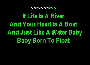 N'VNNNNNN

If Life Is A River
And Your Heart Is A Boat
And Just Like A Water Baby

Baby Born To Float