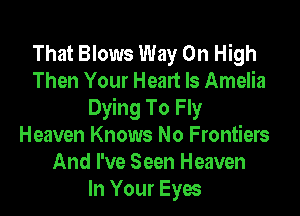 That Blows Way On High
Then Your Heart Is Amelia

Dying To Fly
Heaven Knows No Frontiers
And I've Seen Heaven
In Your Eyes