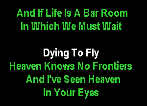 And If Life Is A Bar Room
In Which We Must Wait

Dying To Fly
Heaven Knows No Frontiers
And I've Seen Heaven
In Your Eyes