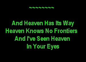 When Fear Will Lose lb Grip
And Heaven Has Its Way

Heaven Knows No Frontiers
And I've Seen Heaven
In Your Eyes