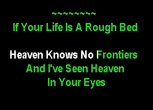 N'VNNNNNN

If Your Life Is A Rough Bed

Heaven Knows No Frontiers
And I've Seen Heaven
In Your Eyes
