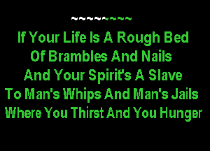 'U'U'U'U'U'U'U'U

If Your Life Is A Rough Bed
Of Brambles And Nails
And Your Spirit's A Slave
To Man's Whips And Man's Jails
Where You Thirst And You Hunger