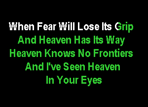 When Fear Will Lose lb Grip
And Heaven Has Its Way

Heaven Knows No Frontiers
And I've Seen Heaven
In Your Eyes