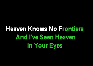 Heaven Knows No Frontiers

And I've Seen Heaven
In Your Eyes