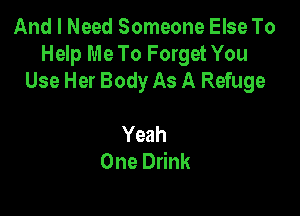 AnleeedSonmoneEbeTb
Help Me To Forget You
Use Her Body As A Refuge

Yeah
One Drink