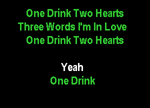 One Drink Two Hearts
Three Words I'm In Love
One Drink Two Hearts

Yeah
One Drink