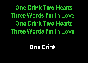 One Drink Two Hearts
Three Words I'm In Love
One Drink Two Hearts

Three Words I'm In Love

One Drink
