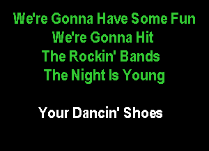 We're Gonna Have Some Fun
We're Gonna Hit
The Rockin' Bands
The Night Is Young

Your Dancin' Shoes