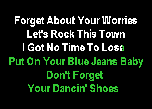 Forget About Your Worries
Let's Rock This Town
I Got No Time To Lose
Put On Your Blue Jeans Baby
Don't Forget
Your Dancin' Shoes