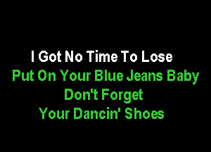 I Got No Time To Lose

Put On Your Blue Jeans Baby
Don't Forget
Your Dancin' Shoes