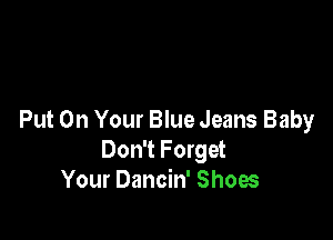 Put On Your Blue Jeans Baby
Don't Forget
Your Dancin' Shoes