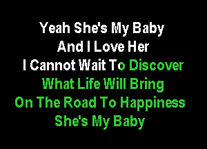 Yeah She's My Baby
And I Love Her
I Cannot Wait To Discover

What Life Will Bring
On The Road To Happiness
She's My Baby