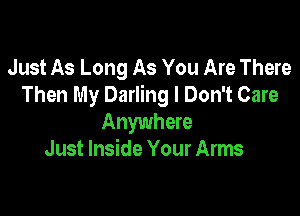 Just As Long As You Are There
Then My Darling I Don't Care

Anywhere
Just Inside Your Arms