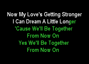 Now My Love's Getting Stronger
I Can Dream A Little Longer
'Cause We'll Be Together

From Now On
Yes We'll Be Together
From Now On