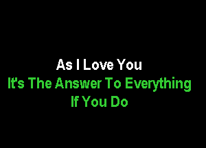 As I Love You

It's The Answer To Everything
If You Do