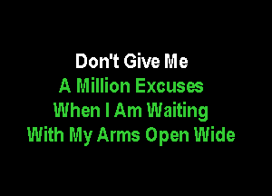 Don't Give Me
A Million Excuses

When I Am Waiting
With My Arms Open Wide