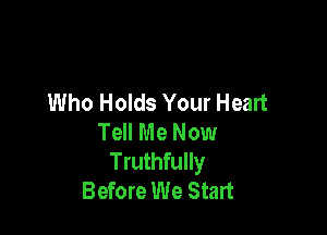 Who Holds Your Heart

Tell Me Now

Truthfully
Before We Start