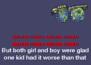 But both girl and boy were glad
one kid had it worse than that