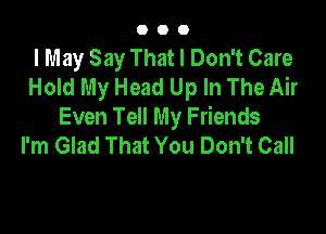 000

I May Say That I Don't Care
Hold My Head Up In The Air

Even Tell My Friends
I'm Glad That You Don't Call