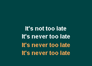 It's not too late

It's never too late

It's never too late
It's never too late