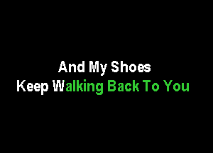 And My Shoes

Keep Walking Back To You