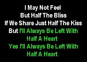 I May Not Feel
But Half The Bliss
If We Share Just Half The Kiss
But I'll Always Be Left With
Half A Heart
Yes I'll Always Be Left With
Half A Heart