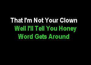 That I'm Not Your Clown
Well I'll Tell You Honey

Word Gets Around