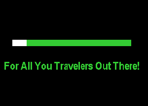 21

For All You Travelers Out There!