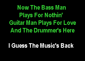 Now The Bass Man
Plays For Nothin'
Guitar Man Plays For Love

And The Drummers Here

I Guess The Music's Back