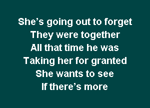 She s going out to forget
They were together
All that time he was

Taking her for granted
She wants to see
If there s more