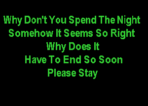 Why Don't You Spend The Night
Somehow It Seems 50 Right
Why Does It

Have To End So Soon
Please Stay