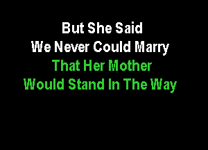 But She Said
We Never Could Marry
That Her Mother

Would Stand In The Way