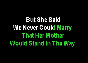 But She Said
We Never Could Marry

That Her Mother
Would Stand In The Way